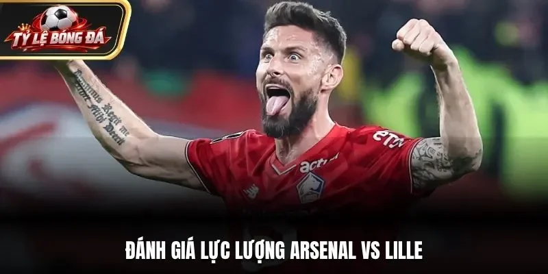 Đánh giá lực lượng Arsenal vs Lille