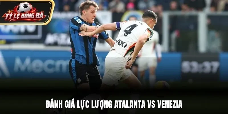 Đánh giá lực lượng Atalanta vs Venezia